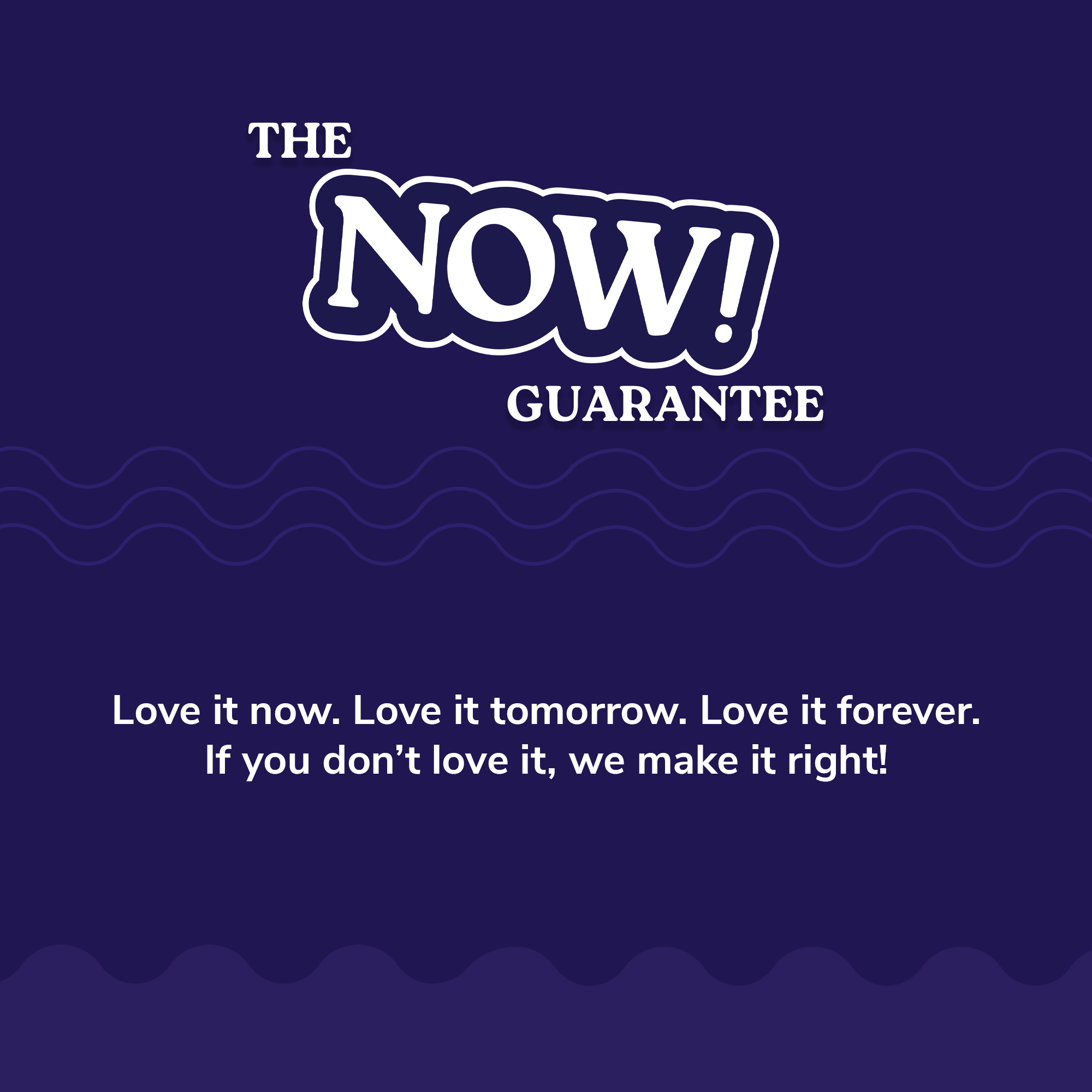 The Now Satisfaction Guarantee